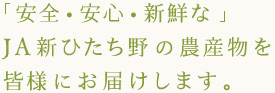 安心、安全、新鮮なJA新ひたち野の農産物を皆様にお届けします。